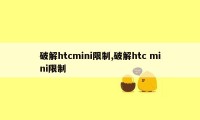 破解htcmini限制,破解htc mini限制