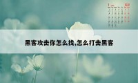 黑客攻击你怎么找,怎么打击黑客