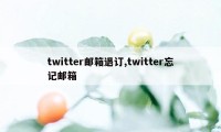 twitter邮箱退订,twitter忘记邮箱