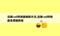 迅捷cad转换器破解方法,迅捷cad转换器免费版教程