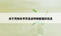 关于究极机甲恐龙战神破解版的信息