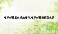 电子邮箱怎么投放邮件,电子邮箱投稿怎么投