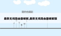 最新无线路由器破解,最新无线路由器破解版