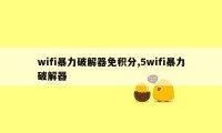 wifi暴力破解器免积分,5wifi暴力破解器