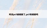 听说ps5被破解了,ps5有破解吗