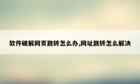 软件破解网页跳转怎么办,网址跳转怎么解决