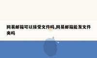 网易邮箱可以接受文件吗,网易邮箱能发文件夹吗