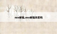 nex邮箱,nex邮箱改密码