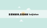 吾爱破解梯,吾爱破解 baijiahao