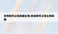 恐怖聊天记录截图全屏,微信聊天记录全屏截图