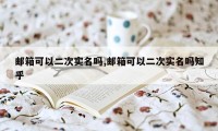 邮箱可以二次实名吗,邮箱可以二次实名吗知乎