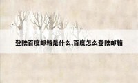 登陆百度邮箱是什么,百度怎么登陆邮箱