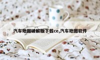 汽车地图破解版下载ce,汽车地图软件