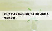 怎么设置邮箱不自动拦截,怎么设置邮箱不自动拦截邮件