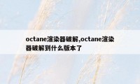 octane渲染器破解,octane渲染器破解到什么版本了