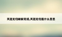 天涯无归破解完结,天涯无归是什么意思