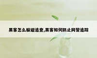 黑客怎么躲避追查,黑客如何防止网警追踪