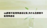 qq群里不能视频通话记录,为什么在群里不能视频通话