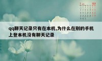 qq聊天记录只有在本机,为什么在别的手机上登本机没有聊天记录