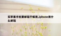 买苹果手机要邮箱干嘛用,iphone用什么邮箱