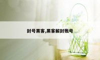 封号黑客,黑客解封账号