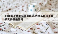 qq邮箱下载的文件是乱码,为什么邮箱下载的文件都是乱码