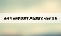 未来科技如何防黑客,预防黑客的方法有哪些