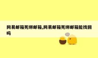 网易邮箱死绑邮箱,网易邮箱死绑邮箱能找回吗