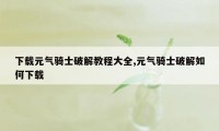 下载元气骑士破解教程大全,元气骑士破解如何下载