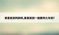 黑客抓到判刑吗,黑客抓到一般要判几年刑?