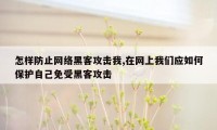 怎样防止网络黑客攻击我,在网上我们应如何保护自己免受黑客攻击