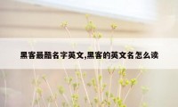 黑客最酷名字英文,黑客的英文名怎么读