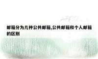 邮箱分为几种公共邮箱,公共邮箱和个人邮箱的区别