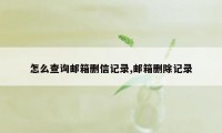 怎么查询邮箱删信记录,邮箱删除记录