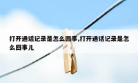 打开通话记录是怎么回事,打开通话记录是怎么回事儿