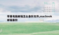 苹果电脑邮箱怎么备份文件,macbook邮箱备份