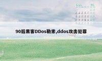 90后黑客DDos勒索,ddos攻击犯罪