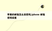 苹果的邮箱怎么设密码,iphone 邮箱密码设置