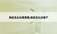 微店怎么拉黑客服,微店怎么拉客户