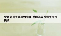 爱聊怎样导出聊天记录,爱聊怎么发到手机号码吗