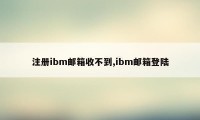 注册ibm邮箱收不到,ibm邮箱登陆