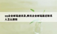 qq企业邮箱通讯录,腾讯企业邮箱最近联系人怎么删除