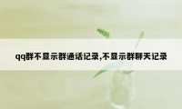 qq群不显示群通话记录,不显示群聊天记录