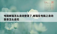 电脑邮箱怎么自动登录了,邮箱在电脑上自动登录怎么退出