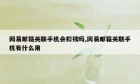 网易邮箱关联手机会扣钱吗,网易邮箱关联手机有什么用