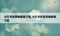 小红书免费破解版下载,小红书免登录破解版下载