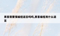 黑客需要懂编程语言吗吗,黑客编程用什么语言