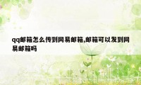 qq邮箱怎么传到网易邮箱,邮箱可以发到网易邮箱吗