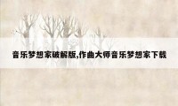 音乐梦想家破解版,作曲大师音乐梦想家下载