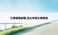 公用邮箱创建,怎么申请公用邮箱